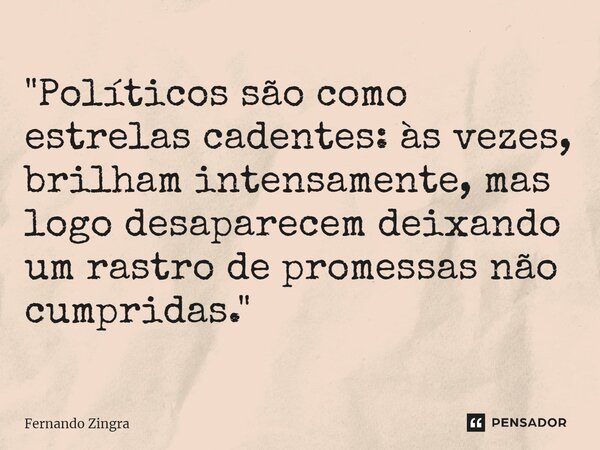 ⁠"Políticos são como estrelas cadentes: às vezes, brilham intensamente, mas logo desaparecem deixando um rastro de promessas não cumpridas."... Frase de Fernando Zingra.