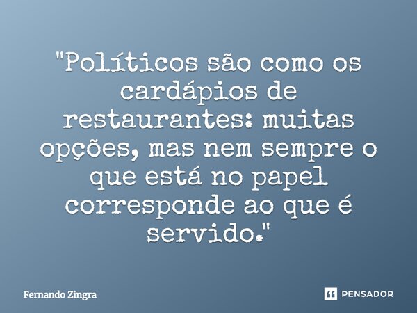 ⁠"Políticos são como os cardápios de restaurantes: muitas opções, mas nem sempre o que está no papel corresponde ao que é servido."... Frase de Fernando Zingra.