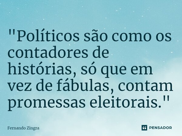 ⁠"Políticos são como os contadores de histórias, só que em vez de fábulas, contam promessas eleitorais."... Frase de Fernando Zingra.