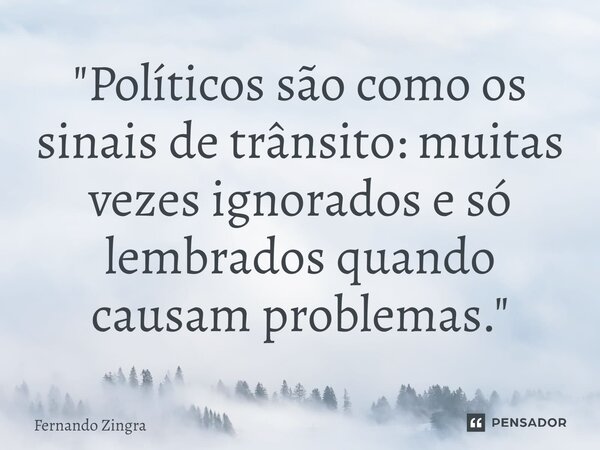 ⁠"Políticos são como os sinais de trânsito: muitas vezes ignorados e só lembrados quando causam problemas."... Frase de Fernando Zingra.