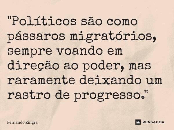 ⁠"Políticos são como pássaros migratórios, sempre voando em direção ao poder, mas raramente deixando um rastro de progresso."... Frase de Fernando Zingra.