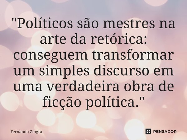 ⁠"Políticos são mestres na arte da retórica: conseguem transformar um simples discurso em uma verdadeira obra de ficção política."... Frase de Fernando Zingra.