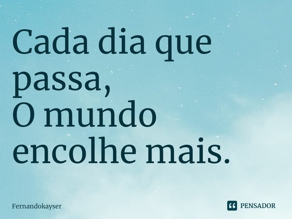 ⁠Cada dia que passa,
O mundo encolhe mais.... Frase de Fernandokayser.