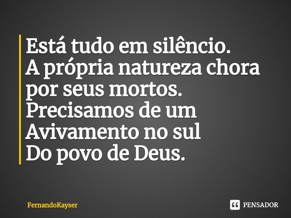 ⁠Está tudo em silêncio.
A própria natureza chora por seus mortos.
Precisamos de um Avivamento no sul
Do povo de Deus.... Frase de Fernandokayser.