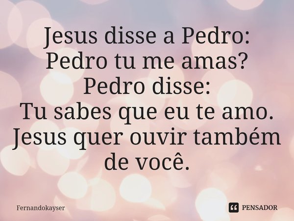 ⁠Jesus disse a Pedro:
Pedro tu me amas?
Pedro disse:
Tu sabes que eu te amo.
Jesus quer ouvir também de você.... Frase de Fernandokayser.