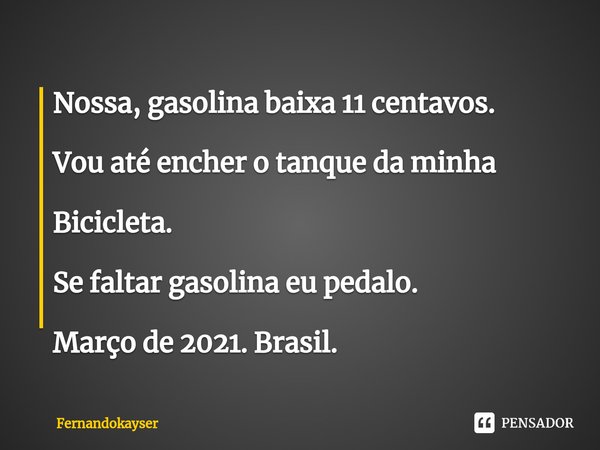 ⁠Nossa, gasolina baixa 11 centavos. Vou até encher o tanque da minha Bicicleta. Se faltar gasolina eu pedalo. Março de 2021. Brasil.... Frase de Fernandokayser.