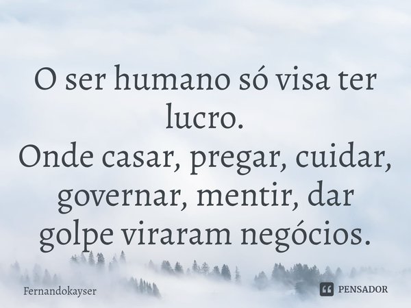 ⁠O ser humano só visa ter lucro.
Onde casar, pregar, cuidar, governar, mentir, dar golpe viraram negócios.... Frase de Fernandokayser.