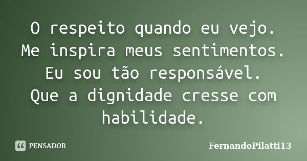 O respeito quando eu vejo. Me inspira meus sentimentos. Eu sou tão responsável. Que a dignidade cresse com habilidade.... Frase de FernandoPilatti13.