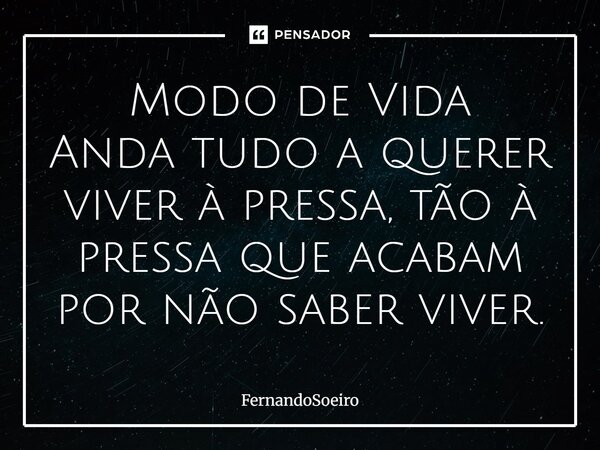 Modo de Vida Anda tudo a querer viver à pressa, tão à pressa que acabam por não saber viver.... Frase de Fernandosoeiro.