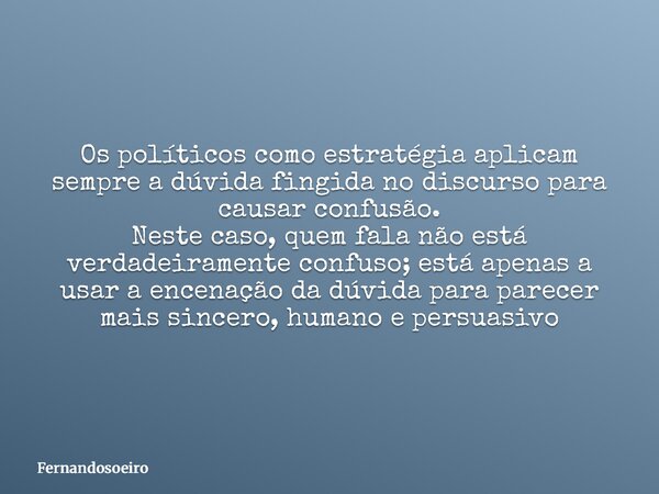 Os políticos como estratégia aplicam sempre a dúvida fingida no discurso para causar confusão. Neste caso, quem fala não está verdadeiramente confuso; está apen... Frase de Fernandosoeiro.