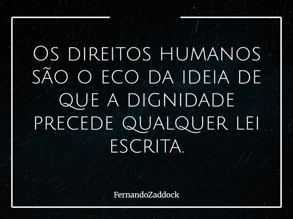 Os direitos humanos são o eco da ideia de que a dignidade precede qualquer lei escrita.... Frase de FernandoZaddock.