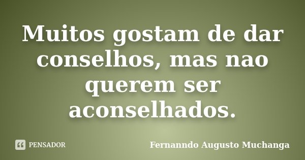 Muitos gostam de dar conselhos, mas nao querem ser aconselhados.... Frase de Fernanndo Augusto Muchanga.