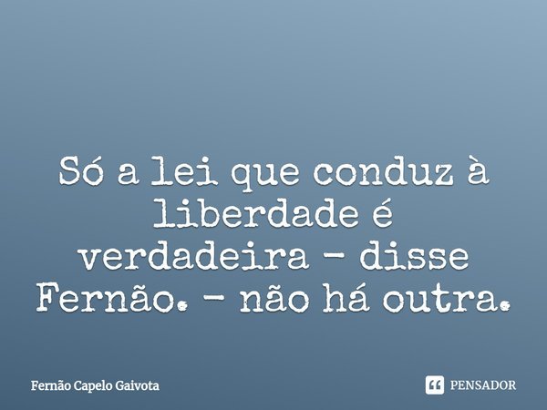 ⁠ Só a lei que conduz à liberdade é verdadeira - disse Fernão. - não há outra.... Frase de Fernão Capelo Gaivota.