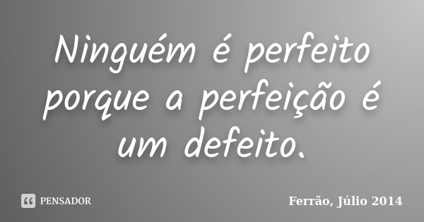Ninguém é perfeito porque a perfeição é um defeito.... Frase de Ferrão, Júlio 2014.