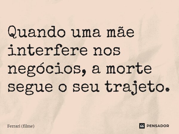 ⁠Quando uma mãe interfere nos negócios, a morte segue o seu trajeto.... Frase de Ferrari (filme).