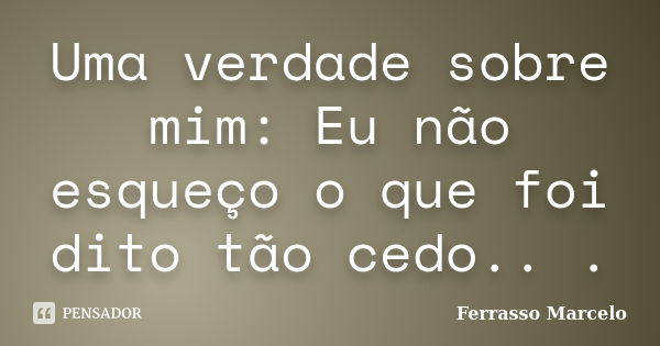 Uma verdade sobre mim: Eu não esqueço o que foi dito tão cedo.. .... Frase de Ferrasso Marcelo.