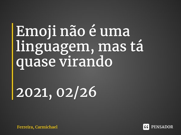 ⁠Emoji não é uma linguagem, mas tá quase virando 2021, 02/26... Frase de Ferreira, Carmichael.