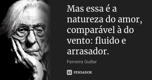 Mas essa é a natureza do amor, comparável à do vento: fluido e arrasador.... Frase de Ferreira Gullar.