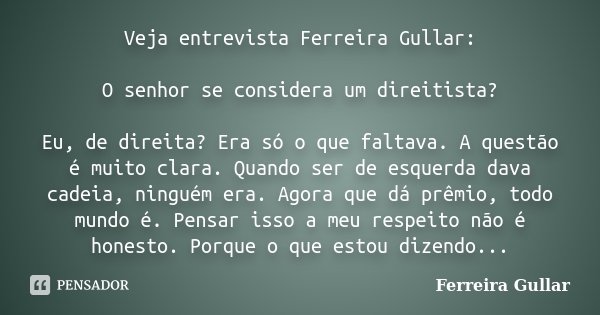 Veja entrevista Ferreira Gullar: O senhor se considera um direitista? Eu, de direita? Era só o que faltava. A questão é muito clara. Quando ser de esquerda dava... Frase de Ferreira Gullar.