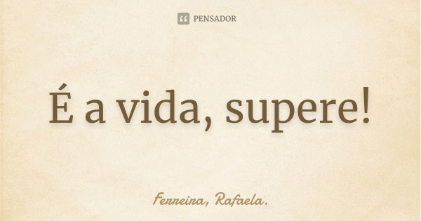 É a vida, supere!... Frase de Ferreira, Rafaela..