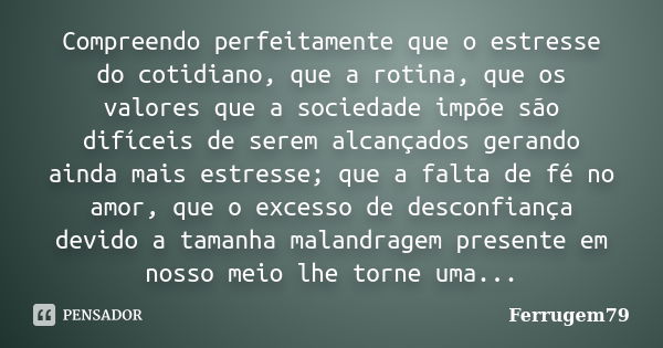 Compreendo perfeitamente que o estresse do cotidiano, que a rotina, que os valores que a sociedade impõe são difíceis de serem alcançados gerando ainda mais est... Frase de Ferrugem79.