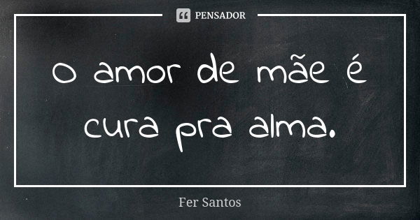 O amor de mãe é cura pra alma.... Frase de Fer Santos.