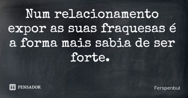 Num relacionamento expor as suas fraquesas é a forma mais sabia de ser forte.... Frase de Ferspenbul.