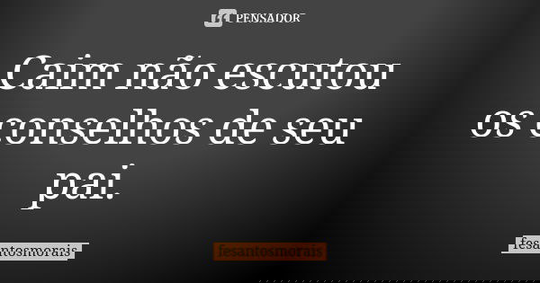 Caim não escutou os conselhos de seu pai.... Frase de fesantosmorais.