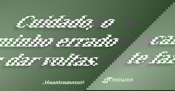 Cuidado, o caminho errado te faz dar voltas.... Frase de fesantosmorais.