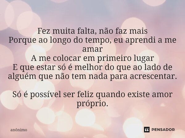 ⁠Fez muita falta, não faz mais Porque ao longo do tempo, eu aprendi a me amar A me colocar em primeiro lugar E que estar só é melhor do que ao lado de alguém qu... Frase de Anônimo.