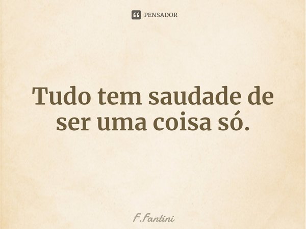 ⁠Tudo tem saudade de ser uma coisa só.... Frase de F.Fantini.