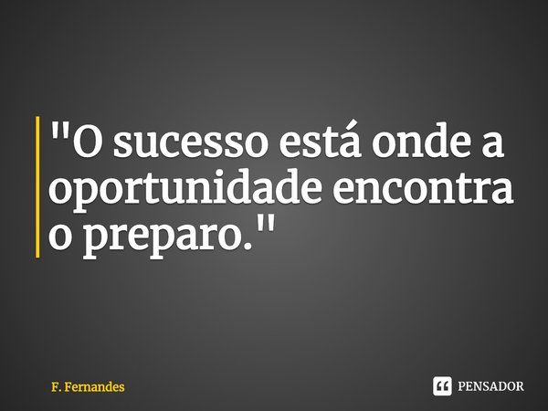 ⁠"O sucesso está onde a oportunidade encontra o preparo."... Frase de F. Fernandes.