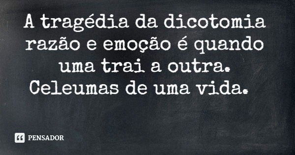 A tragédia da dicotomia razão e emoção é quando uma trai a outra. Celeumas de uma vida.... Frase de F.Fidelis - Psicanalista, Psicoterapeuta e Especialista em Produção de conteúdo para a Web.