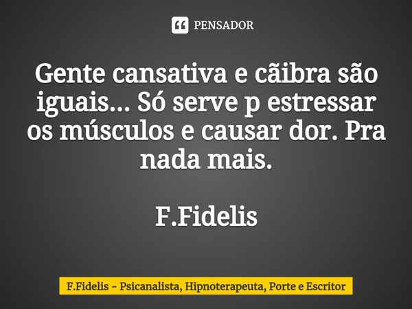 Gente cansativa e cãibra são iguais... Só serve p estressar os músculos e causar dor. Pra nada mais. F.Fidelis... Frase de F.Fidelis - Psicanalista, Hipnoterapeuta, Porte e Escritor.