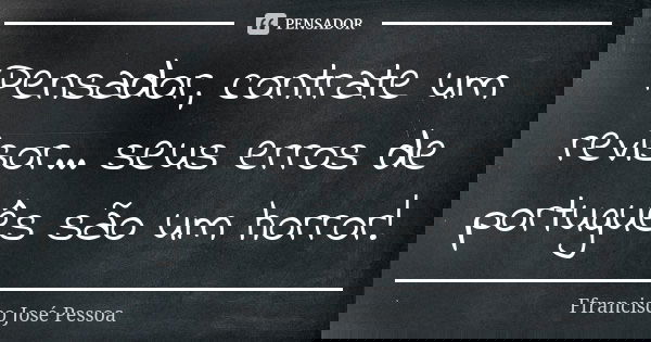 Pensador, contrate um revisor... seus erros de português são um horror!... Frase de Ffrancisco José Pessoa.
