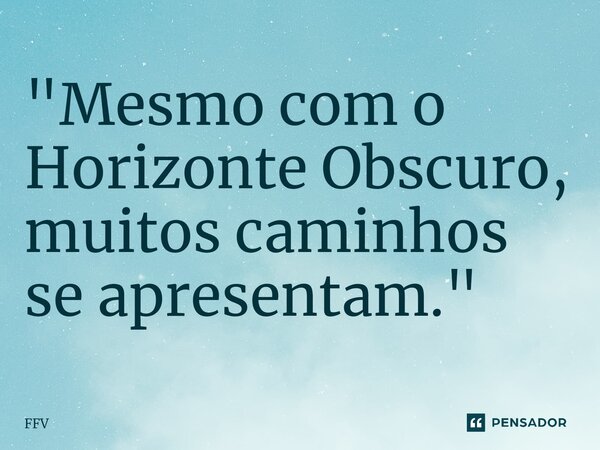 ⁠"Mesmo com o Horizonte Obscuro, muitos caminhos se apresentam."... Frase de FFV.