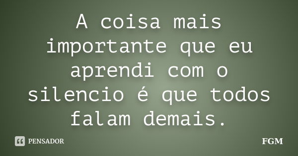 A coisa mais importante que eu aprendi com o silencio é que todos falam demais.... Frase de FGM.