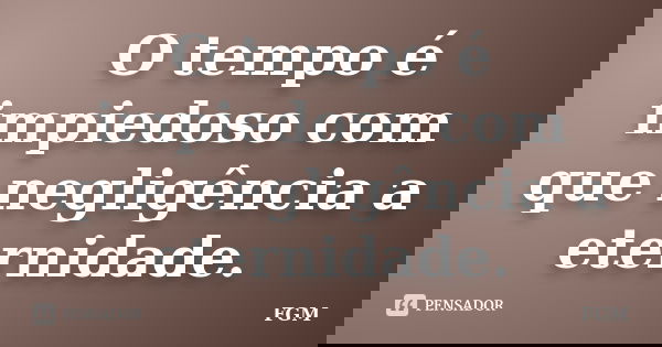 O tempo é impiedoso com que negligência a eternidade.... Frase de FGM.