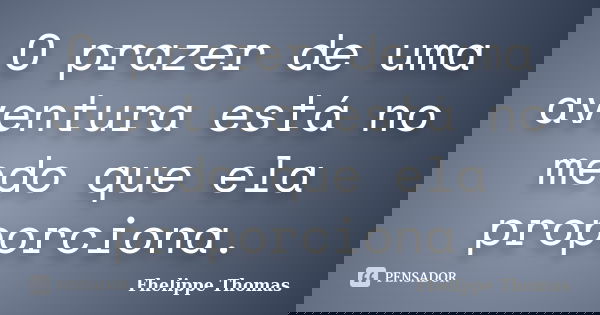O prazer de uma aventura está no medo que ela proporciona.... Frase de Fhelippe Thomas.
