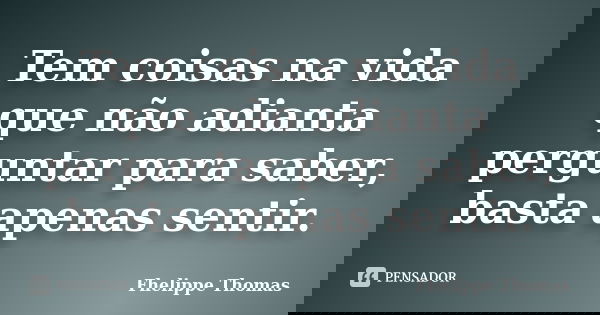 Tem coisas na vida que não adianta perguntar para saber, basta apenas sentir.... Frase de Fhelippe Thomas.