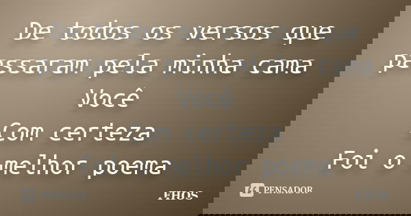 De todos os versos que passaram pela minha cama Você Com certeza Foi o melhor poema... Frase de FHOS.