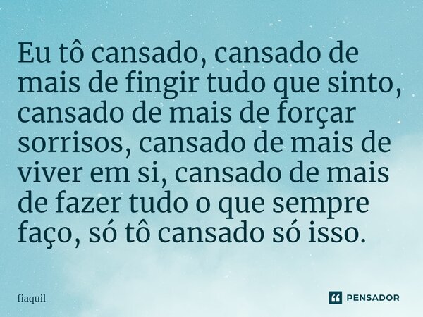 ⁠Eu tô cansado, cansado de mais de fingir tudo que sinto, cansado de mais de forçar sorrisos, cansado de mais de viver em si, cansado de mais de fazer tudo o qu... Frase de fiaquil.