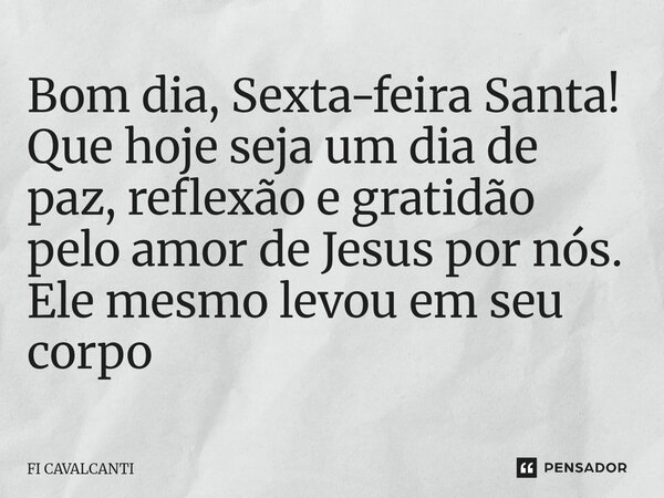⁠Bom dia, Sexta-feira Santa! Que hoje seja um dia de paz, reflexão e gratidão pelo amor de Jesus por nós. Ele mesmo levou em seu corpo... Frase de Fi Cavalcanti.
