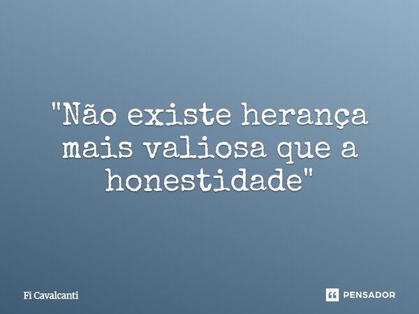 "Não existe herança mais valiosa que a honestidade"⁠... Frase de Fi Cavalcanti.