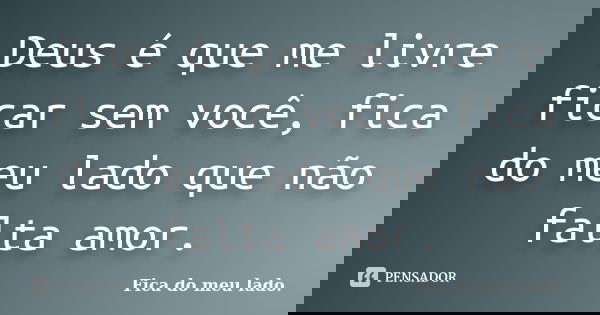 Deus é que me livre ficar sem você, fica do meu lado que não falta amor.... Frase de Fica do meu lado..