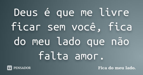 Deus é que me livre ficar sem você, fica do meu lado que não falta amor.... Frase de Fica do meu lado..