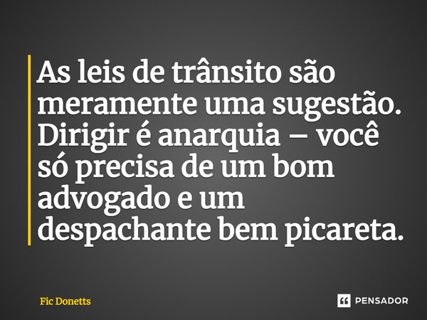 ⁠As leis de trânsito são meramente uma sugestão. Dirigir é anarquia – você só precisa de um bom advogado e um despachante bem picareta.... Frase de Fic Donetts.