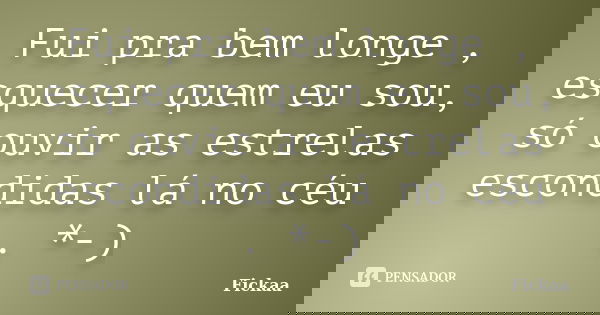 Fui pra bem longe , esquecer quem eu sou, só ouvir as estrelas escondidas lá no céu . *-)... Frase de Fickaa.