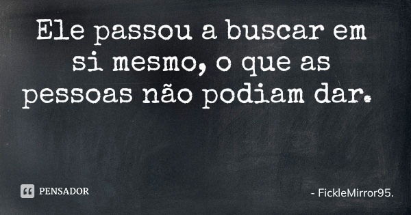 Ele passou a buscar em si mesmo, o que as pessoas não podiam dar.... Frase de FickleMirror95..