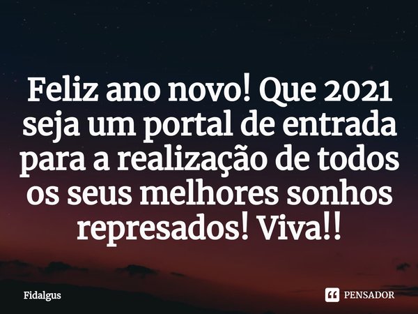 ⁠Feliz ano novo! Que 2021 seja um portal de entrada para a realização de todos os seus melhores sonhos represados! Viva!!... Frase de Fidalgus.